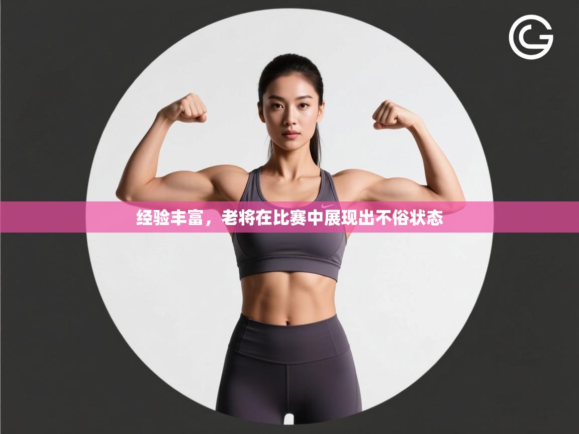 经验丰富,老将在比赛中展现出不俗状态