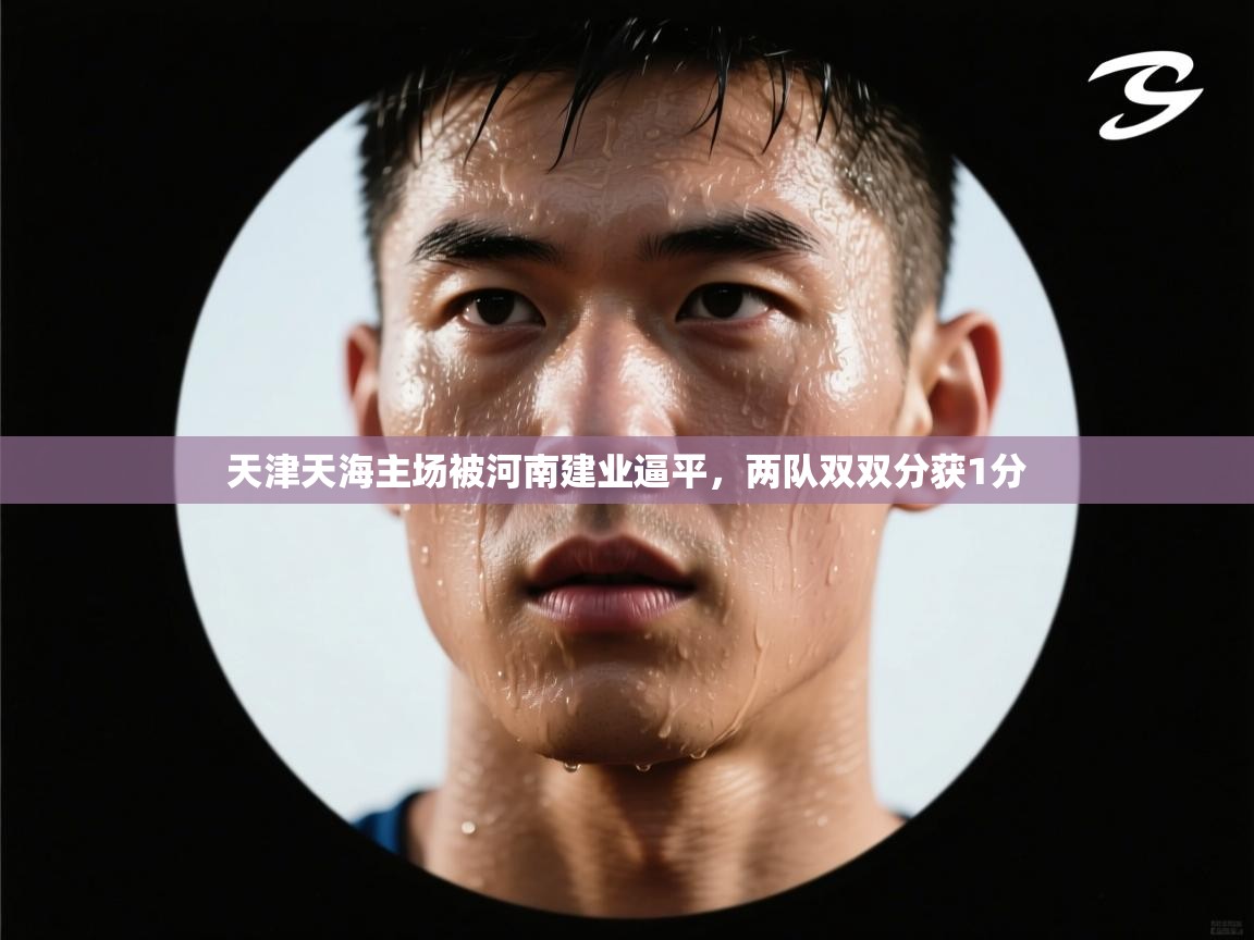 天津天海主场被河南建业逼平,两队双双分获1分 第2张