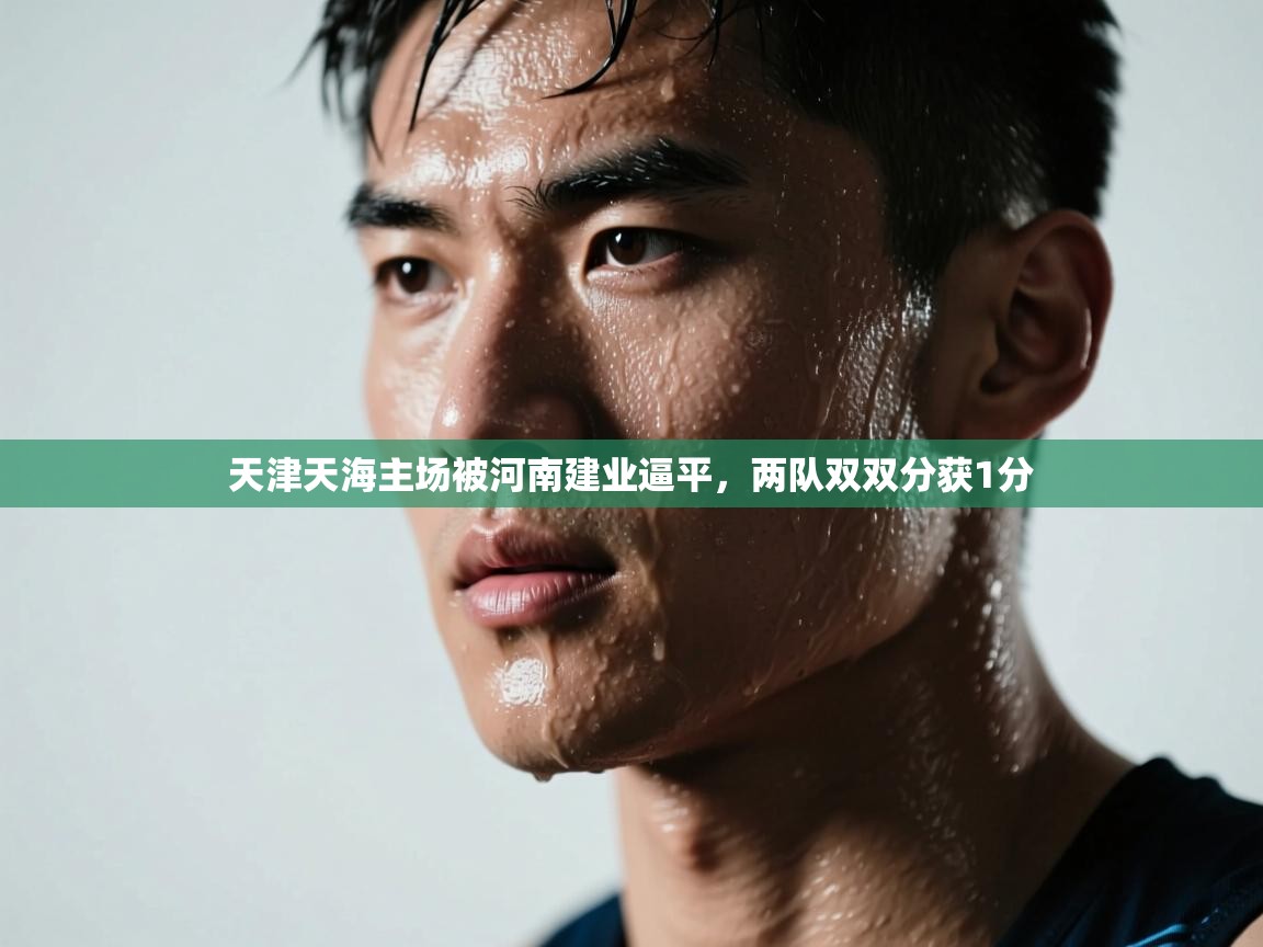 天津天海主场被河南建业逼平,两队双双分获1分 第1张