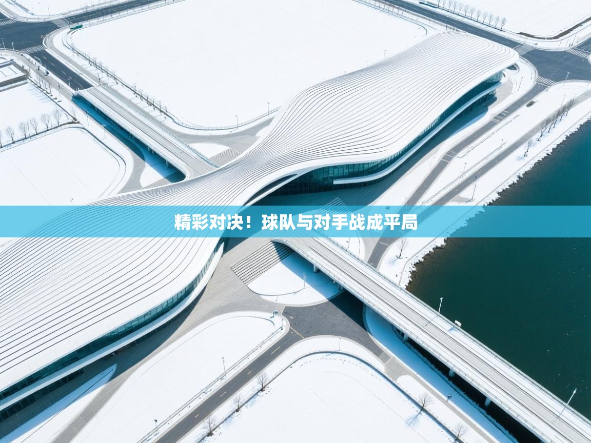 精彩对决!球队与对手战成平局 第2张