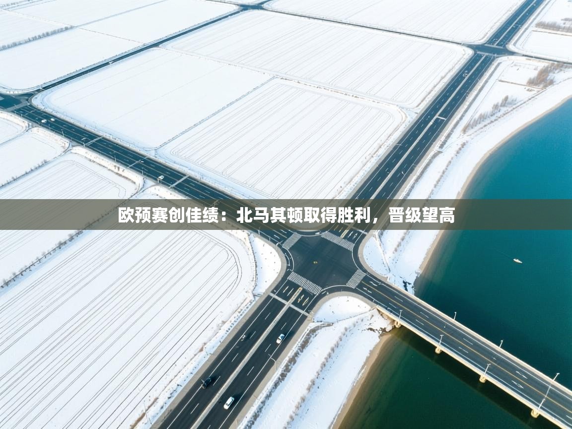 欧预赛创佳绩:北马其顿取得胜利,晋级望高