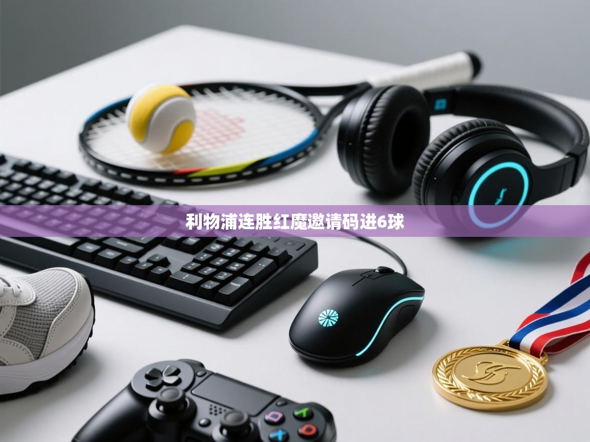 利物浦连胜红魔邀请码进6球  第2张