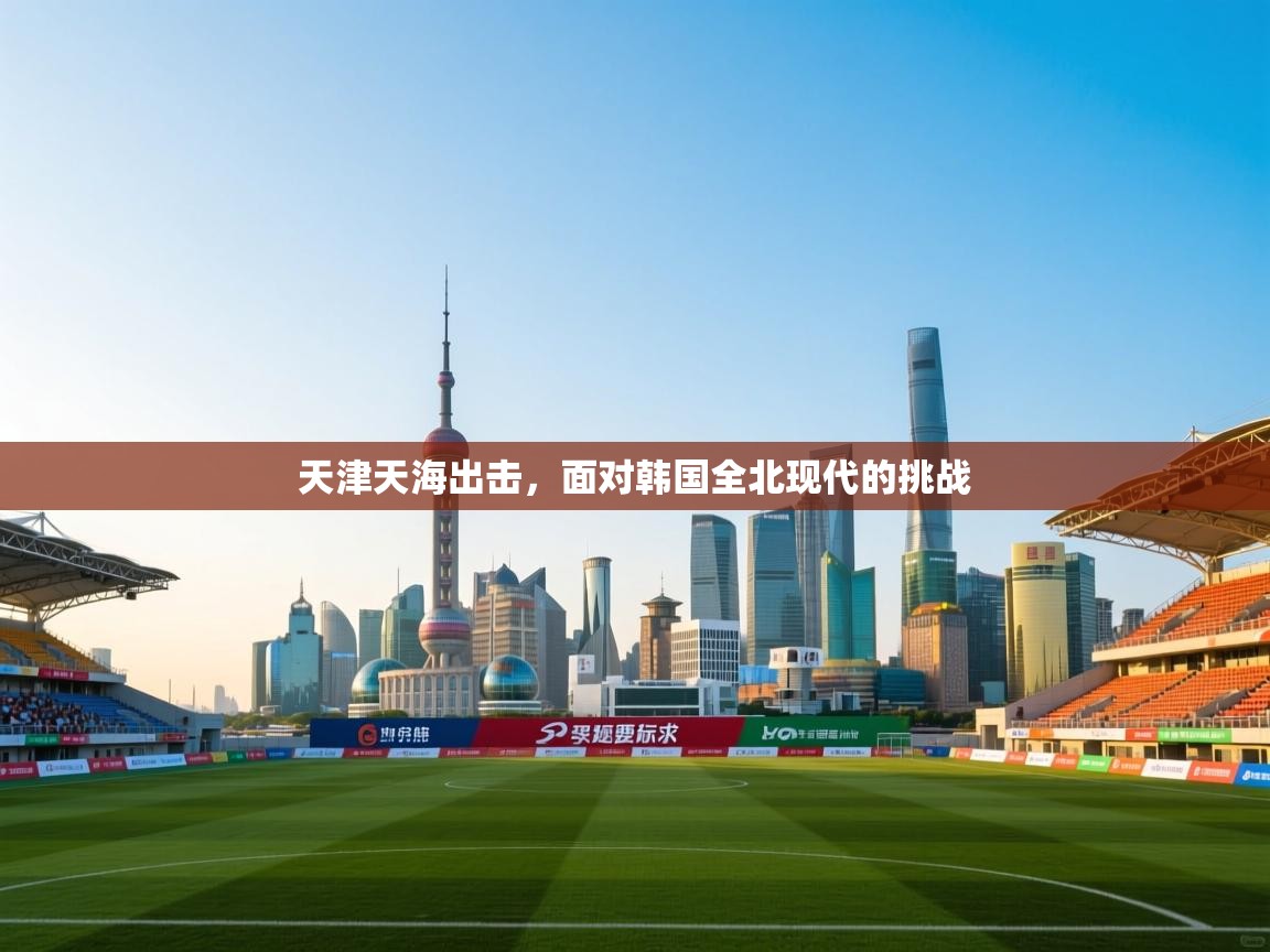 天津天海出击，面对韩国全北现代的挑战