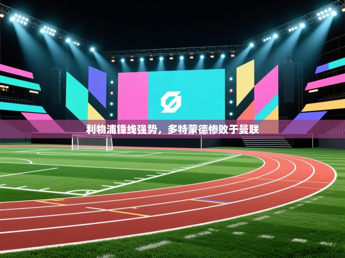 利物浦锋线强势,多特蒙德惨败于曼联