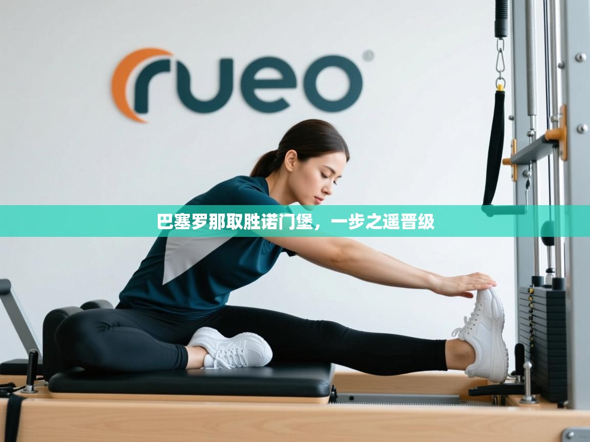 巴塞罗那取胜诺门堡，一步之遥晋级  第1张