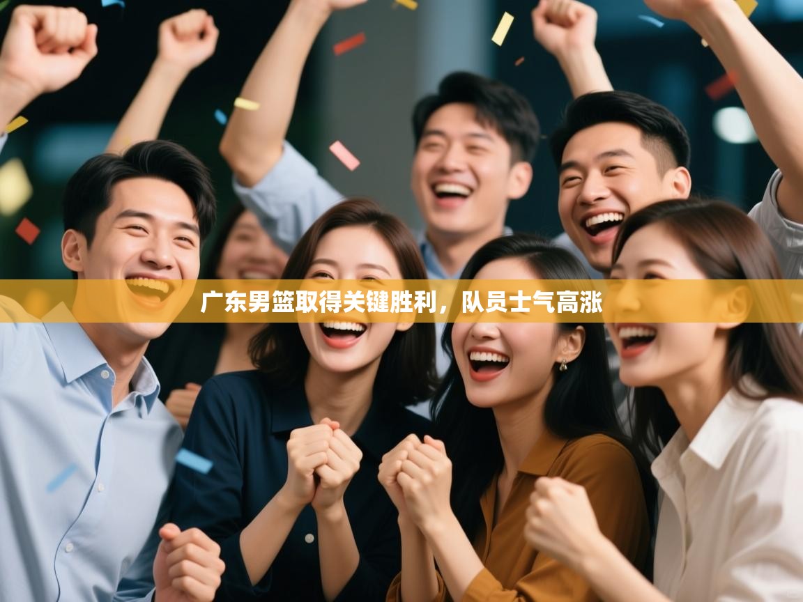 广东男篮取得关键胜利,队员士气高涨