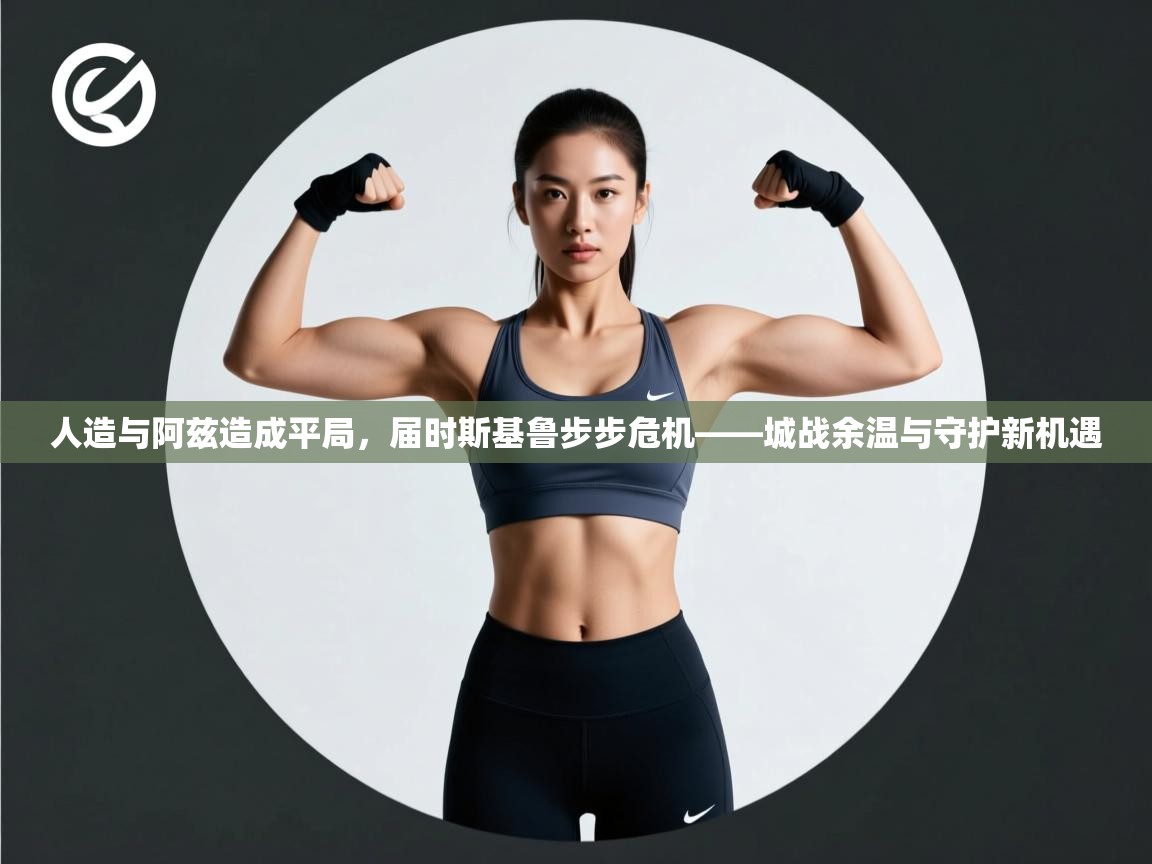 人造与阿兹造成平局，届时斯基鲁步步危机——城战余温与守护新机遇