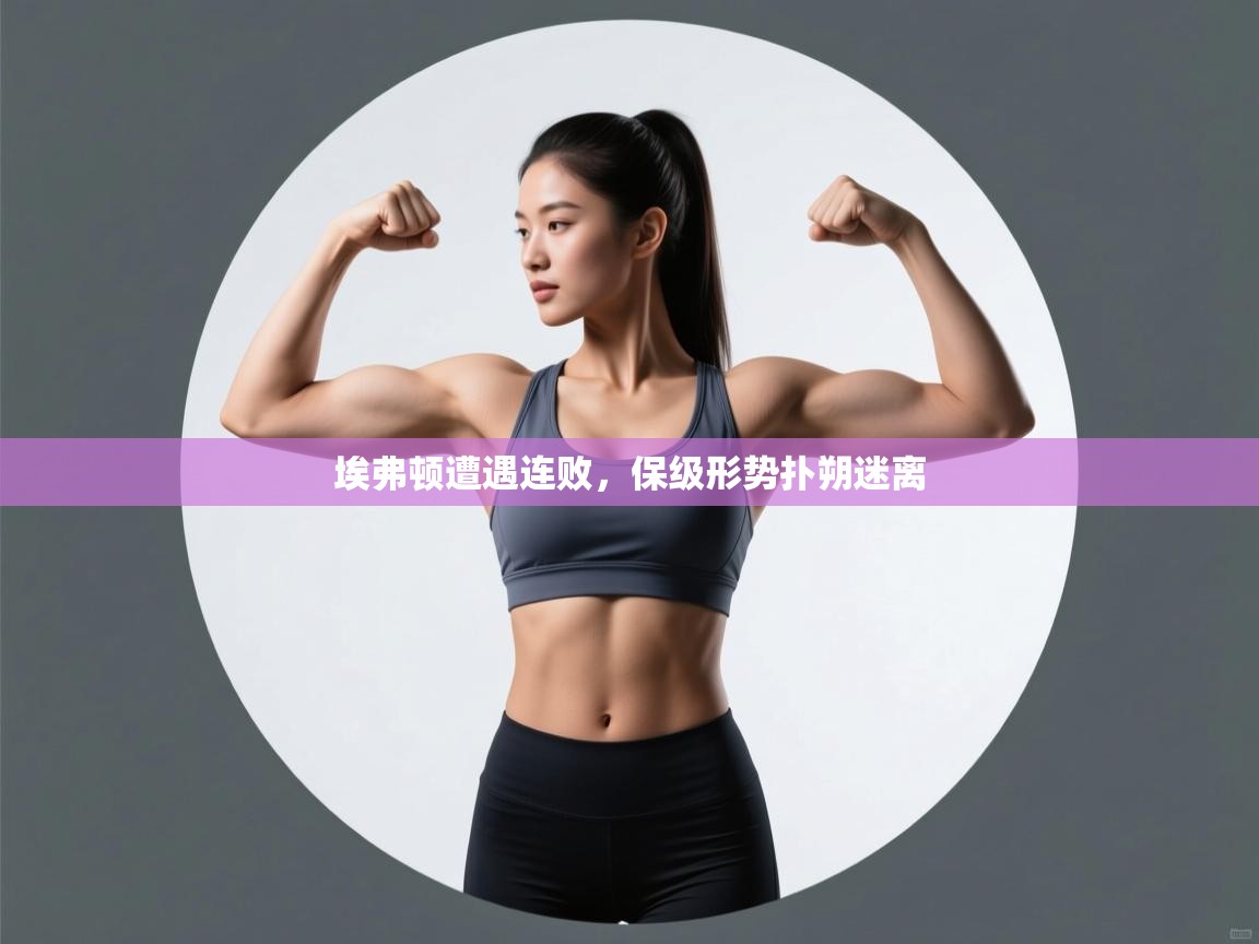 埃弗顿遭遇连败，保级形势扑朔迷离