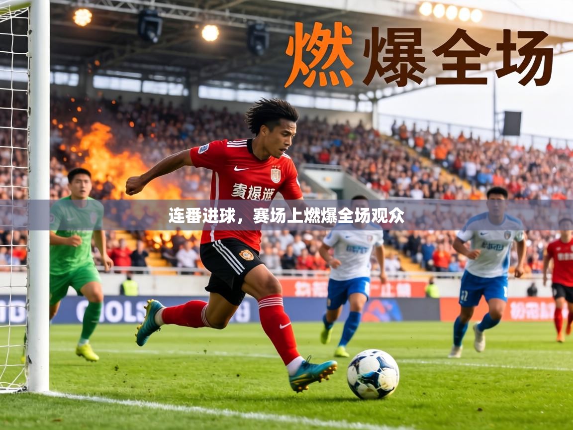 连番进球,赛场上燃爆全场观众